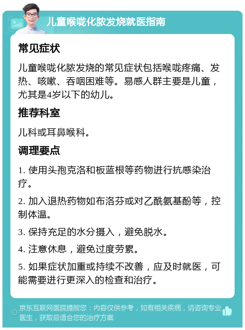 儿童喉咙化脓发烧就医指南 常见症状 儿童喉咙化脓发烧的常见症状包括喉咙疼痛、发热、咳嗽、吞咽困难等。易感人群主要是儿童，尤其是4岁以下的幼儿。 推荐科室 儿科或耳鼻喉科。 调理要点 1. 使用头孢克洛和板蓝根等药物进行抗感染治疗。 2. 加入退热药物如布洛芬或对乙酰氨基酚等，控制体温。 3. 保持充足的水分摄入，避免脱水。 4. 注意休息，避免过度劳累。 5. 如果症状加重或持续不改善，应及时就医，可能需要进行更深入的检查和治疗。