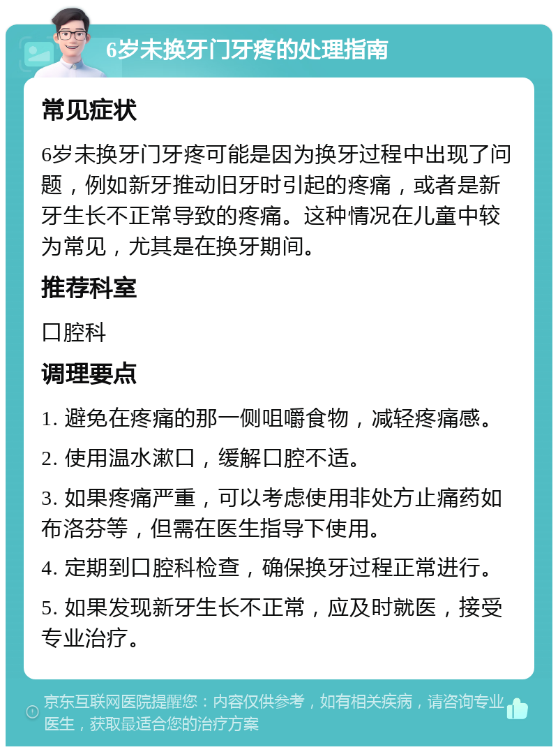 6岁未换牙门牙疼的处理指南 常见症状 6岁未换牙门牙疼可能是因为换牙过程中出现了问题，例如新牙推动旧牙时引起的疼痛，或者是新牙生长不正常导致的疼痛。这种情况在儿童中较为常见，尤其是在换牙期间。 推荐科室 口腔科 调理要点 1. 避免在疼痛的那一侧咀嚼食物，减轻疼痛感。 2. 使用温水漱口，缓解口腔不适。 3. 如果疼痛严重，可以考虑使用非处方止痛药如布洛芬等，但需在医生指导下使用。 4. 定期到口腔科检查，确保换牙过程正常进行。 5. 如果发现新牙生长不正常，应及时就医，接受专业治疗。