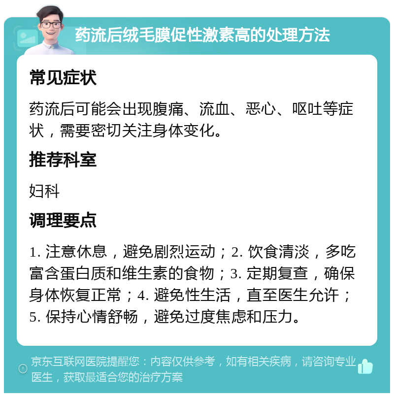 药流后绒毛膜促性激素高的处理方法 常见症状 药流后可能会出现腹痛、流血、恶心、呕吐等症状，需要密切关注身体变化。 推荐科室 妇科 调理要点 1. 注意休息，避免剧烈运动；2. 饮食清淡，多吃富含蛋白质和维生素的食物；3. 定期复查，确保身体恢复正常；4. 避免性生活，直至医生允许；5. 保持心情舒畅，避免过度焦虑和压力。