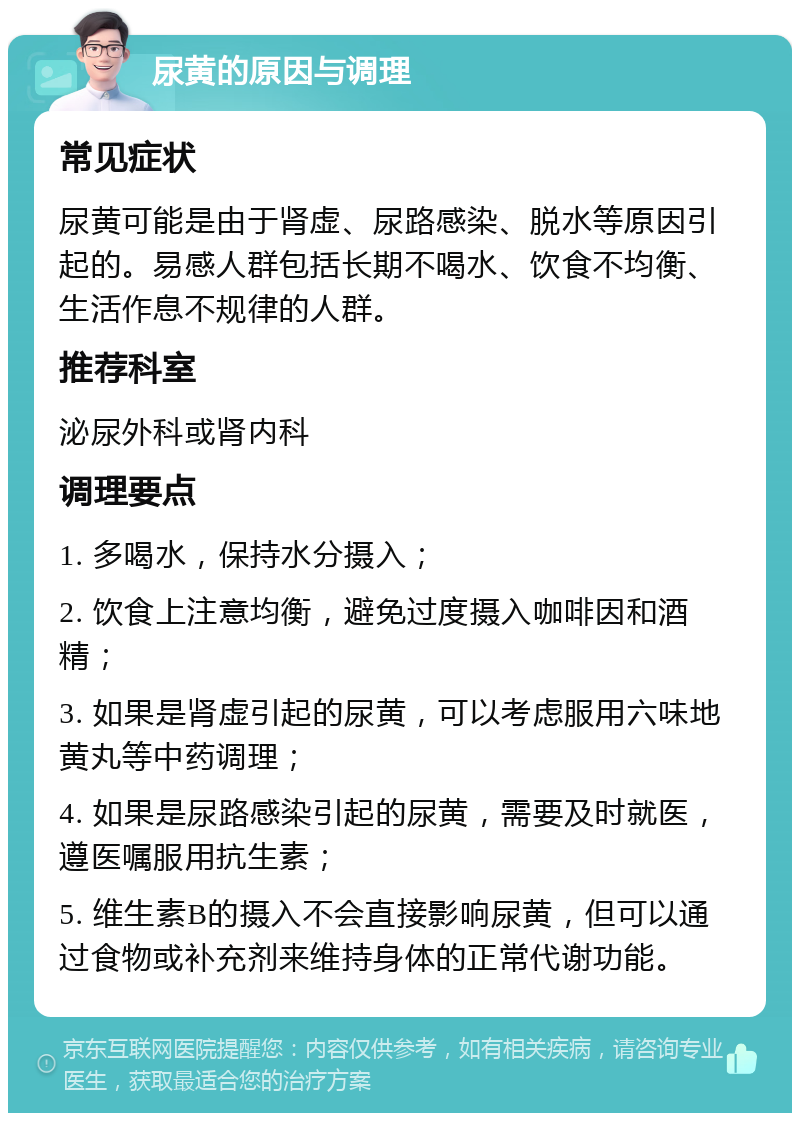 尿黄的原因与调理 常见症状 尿黄可能是由于肾虚、尿路感染、脱水等原因引起的。易感人群包括长期不喝水、饮食不均衡、生活作息不规律的人群。 推荐科室 泌尿外科或肾内科 调理要点 1. 多喝水，保持水分摄入； 2. 饮食上注意均衡，避免过度摄入咖啡因和酒精； 3. 如果是肾虚引起的尿黄，可以考虑服用六味地黄丸等中药调理； 4. 如果是尿路感染引起的尿黄，需要及时就医，遵医嘱服用抗生素； 5. 维生素B的摄入不会直接影响尿黄，但可以通过食物或补充剂来维持身体的正常代谢功能。