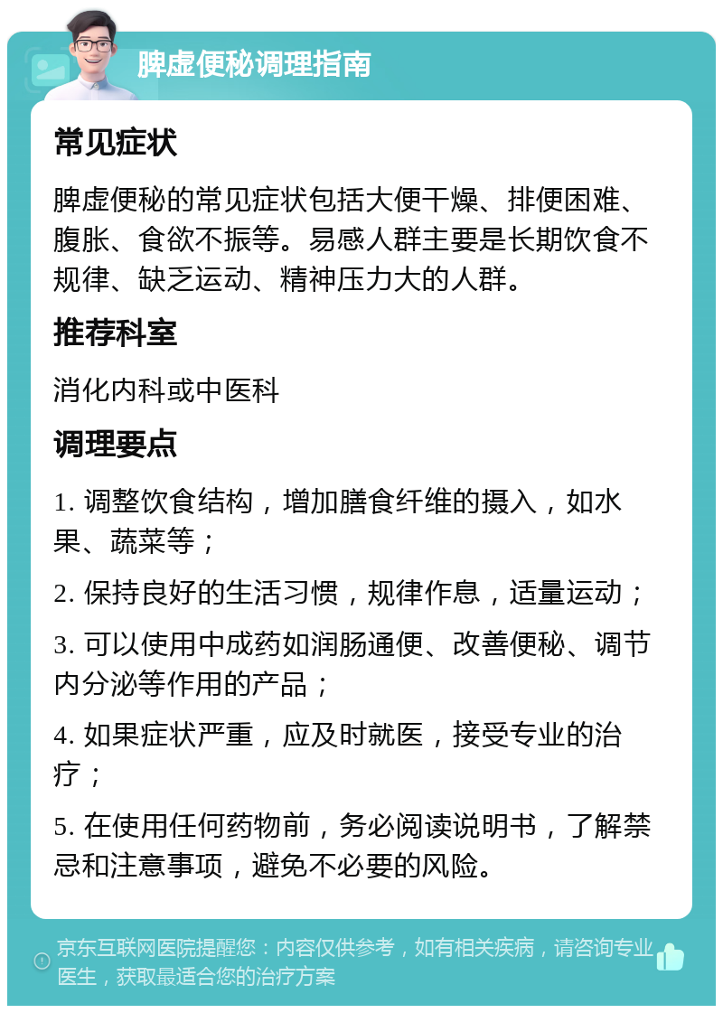 脾虚便秘调理指南 常见症状 脾虚便秘的常见症状包括大便干燥、排便困难、腹胀、食欲不振等。易感人群主要是长期饮食不规律、缺乏运动、精神压力大的人群。 推荐科室 消化内科或中医科 调理要点 1. 调整饮食结构，增加膳食纤维的摄入，如水果、蔬菜等； 2. 保持良好的生活习惯，规律作息，适量运动； 3. 可以使用中成药如润肠通便、改善便秘、调节内分泌等作用的产品； 4. 如果症状严重，应及时就医，接受专业的治疗； 5. 在使用任何药物前，务必阅读说明书，了解禁忌和注意事项，避免不必要的风险。