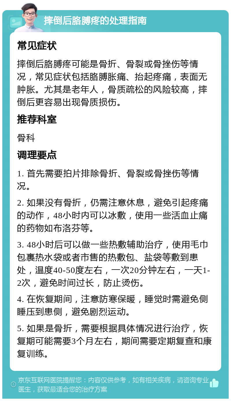 摔倒后胳膊疼的处理指南 常见症状 摔倒后胳膊疼可能是骨折、骨裂或骨挫伤等情况，常见症状包括胳膊胀痛、抬起疼痛，表面无肿胀。尤其是老年人，骨质疏松的风险较高，摔倒后更容易出现骨质损伤。 推荐科室 骨科 调理要点 1. 首先需要拍片排除骨折、骨裂或骨挫伤等情况。 2. 如果没有骨折，仍需注意休息，避免引起疼痛的动作，48小时内可以冰敷，使用一些活血止痛的药物如布洛芬等。 3. 48小时后可以做一些热敷辅助治疗，使用毛巾包裹热水袋或者市售的热敷包、盐袋等敷到患处，温度40-50度左右，一次20分钟左右，一天1-2次，避免时间过长，防止烫伤。 4. 在恢复期间，注意防寒保暖，睡觉时需避免侧睡压到患侧，避免剧烈运动。 5. 如果是骨折，需要根据具体情况进行治疗，恢复期可能需要3个月左右，期间需要定期复查和康复训练。