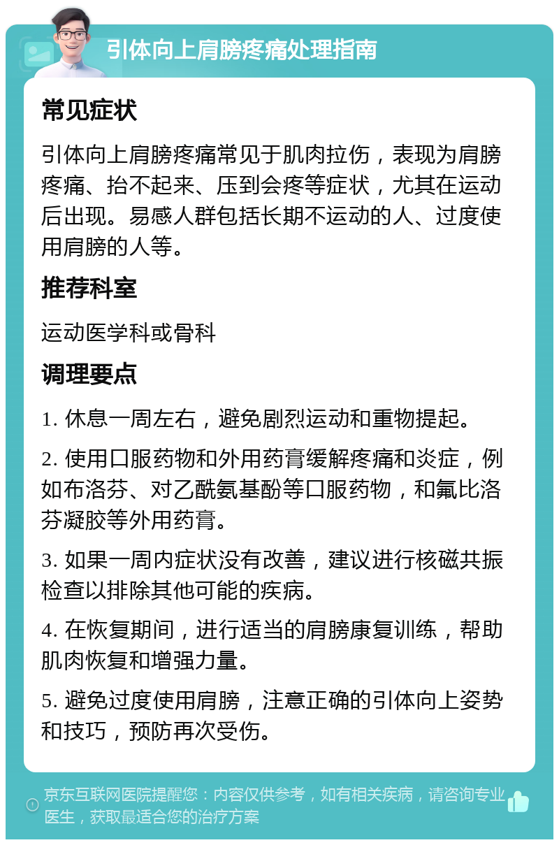 引体向上肩膀疼痛处理指南 常见症状 引体向上肩膀疼痛常见于肌肉拉伤，表现为肩膀疼痛、抬不起来、压到会疼等症状，尤其在运动后出现。易感人群包括长期不运动的人、过度使用肩膀的人等。 推荐科室 运动医学科或骨科 调理要点 1. 休息一周左右，避免剧烈运动和重物提起。 2. 使用口服药物和外用药膏缓解疼痛和炎症，例如布洛芬、对乙酰氨基酚等口服药物，和氟比洛芬凝胶等外用药膏。 3. 如果一周内症状没有改善，建议进行核磁共振检查以排除其他可能的疾病。 4. 在恢复期间，进行适当的肩膀康复训练，帮助肌肉恢复和增强力量。 5. 避免过度使用肩膀，注意正确的引体向上姿势和技巧，预防再次受伤。