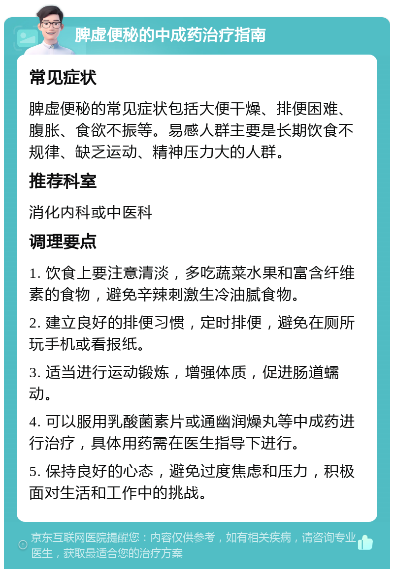 脾虚便秘的中成药治疗指南 常见症状 脾虚便秘的常见症状包括大便干燥、排便困难、腹胀、食欲不振等。易感人群主要是长期饮食不规律、缺乏运动、精神压力大的人群。 推荐科室 消化内科或中医科 调理要点 1. 饮食上要注意清淡，多吃蔬菜水果和富含纤维素的食物，避免辛辣刺激生冷油腻食物。 2. 建立良好的排便习惯，定时排便，避免在厕所玩手机或看报纸。 3. 适当进行运动锻炼，增强体质，促进肠道蠕动。 4. 可以服用乳酸菌素片或通幽润燥丸等中成药进行治疗，具体用药需在医生指导下进行。 5. 保持良好的心态，避免过度焦虑和压力，积极面对生活和工作中的挑战。