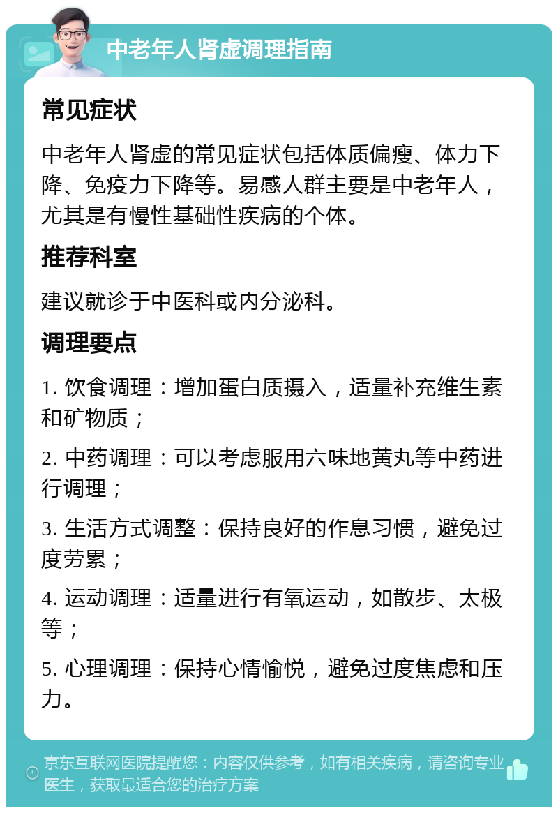 中老年人肾虚调理指南 常见症状 中老年人肾虚的常见症状包括体质偏瘦、体力下降、免疫力下降等。易感人群主要是中老年人，尤其是有慢性基础性疾病的个体。 推荐科室 建议就诊于中医科或内分泌科。 调理要点 1. 饮食调理：增加蛋白质摄入，适量补充维生素和矿物质； 2. 中药调理：可以考虑服用六味地黄丸等中药进行调理； 3. 生活方式调整：保持良好的作息习惯，避免过度劳累； 4. 运动调理：适量进行有氧运动，如散步、太极等； 5. 心理调理：保持心情愉悦，避免过度焦虑和压力。