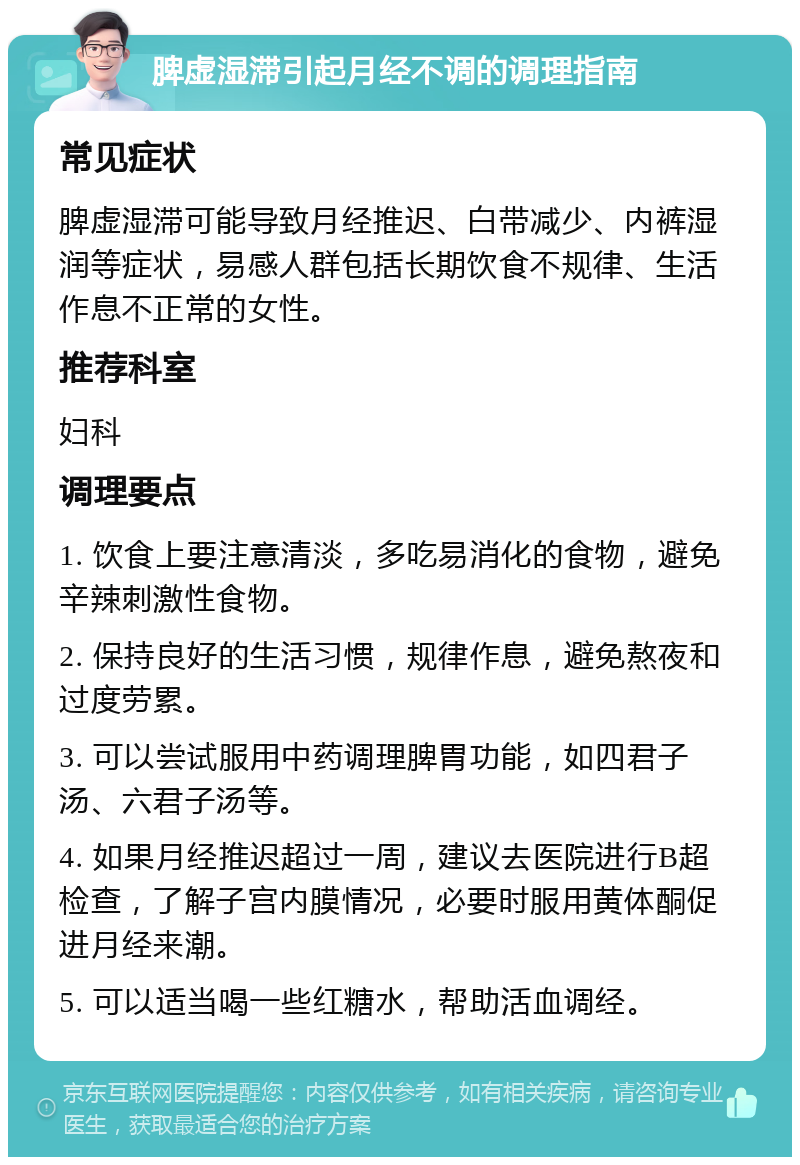 脾虚湿滞引起月经不调的调理指南 常见症状 脾虚湿滞可能导致月经推迟、白带减少、内裤湿润等症状，易感人群包括长期饮食不规律、生活作息不正常的女性。 推荐科室 妇科 调理要点 1. 饮食上要注意清淡，多吃易消化的食物，避免辛辣刺激性食物。 2. 保持良好的生活习惯，规律作息，避免熬夜和过度劳累。 3. 可以尝试服用中药调理脾胃功能，如四君子汤、六君子汤等。 4. 如果月经推迟超过一周，建议去医院进行B超检查，了解子宫内膜情况，必要时服用黄体酮促进月经来潮。 5. 可以适当喝一些红糖水，帮助活血调经。