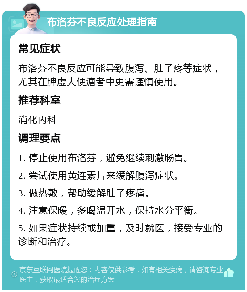 布洛芬不良反应处理指南 常见症状 布洛芬不良反应可能导致腹泻、肚子疼等症状，尤其在脾虚大便溏者中更需谨慎使用。 推荐科室 消化内科 调理要点 1. 停止使用布洛芬，避免继续刺激肠胃。 2. 尝试使用黄连素片来缓解腹泻症状。 3. 做热敷，帮助缓解肚子疼痛。 4. 注意保暖，多喝温开水，保持水分平衡。 5. 如果症状持续或加重，及时就医，接受专业的诊断和治疗。