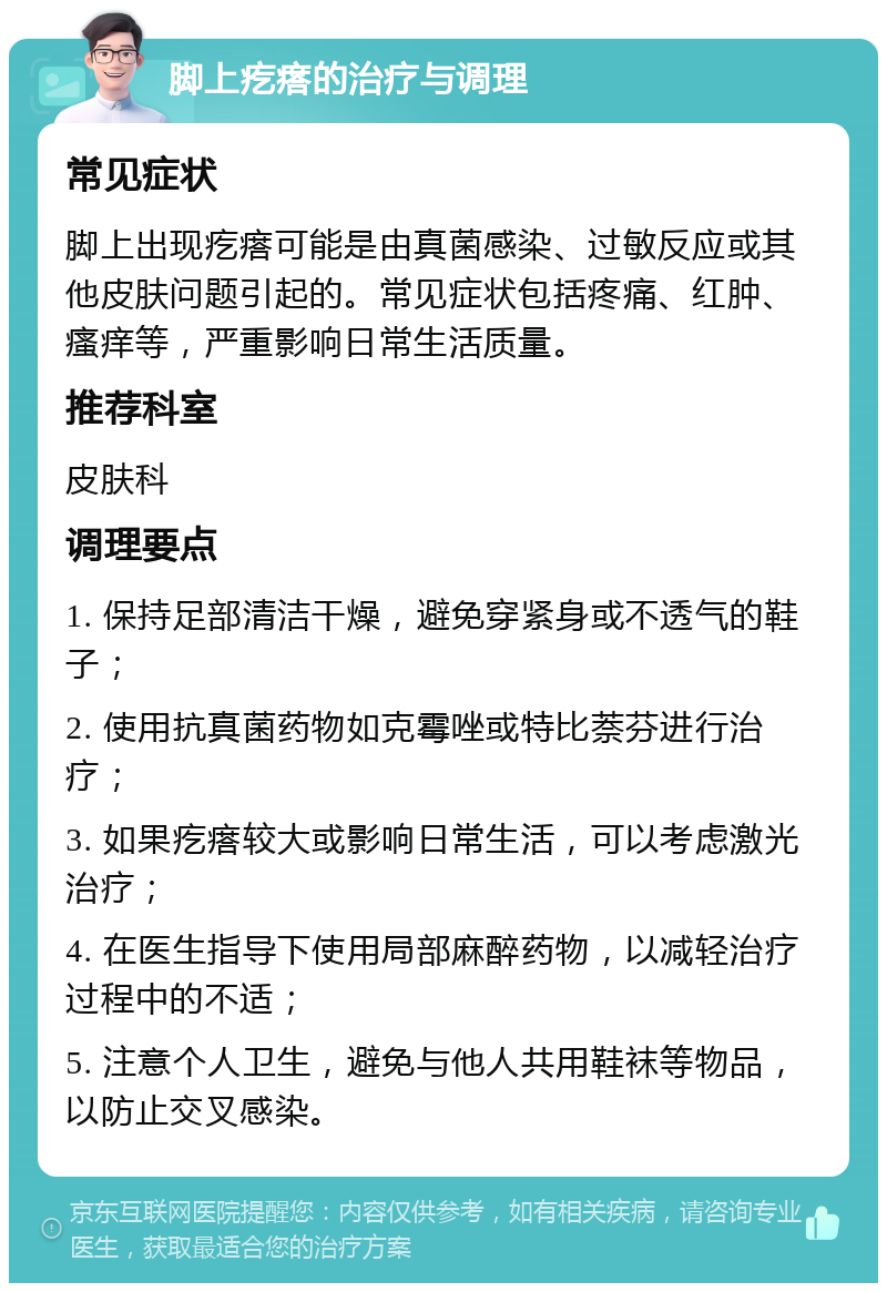 脚上疙瘩的治疗与调理 常见症状 脚上出现疙瘩可能是由真菌感染、过敏反应或其他皮肤问题引起的。常见症状包括疼痛、红肿、瘙痒等，严重影响日常生活质量。 推荐科室 皮肤科 调理要点 1. 保持足部清洁干燥，避免穿紧身或不透气的鞋子； 2. 使用抗真菌药物如克霉唑或特比萘芬进行治疗； 3. 如果疙瘩较大或影响日常生活，可以考虑激光治疗； 4. 在医生指导下使用局部麻醉药物，以减轻治疗过程中的不适； 5. 注意个人卫生，避免与他人共用鞋袜等物品，以防止交叉感染。