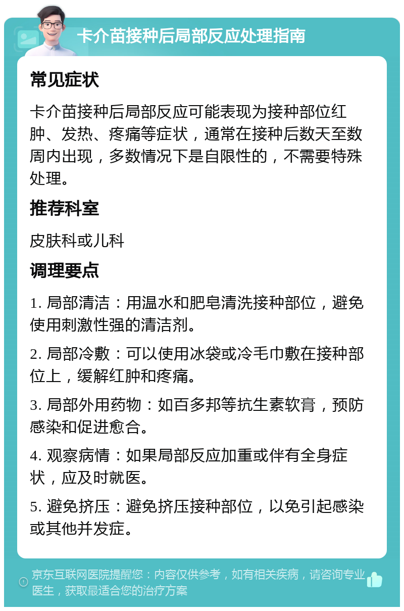 卡介苗接种后局部反应处理指南 常见症状 卡介苗接种后局部反应可能表现为接种部位红肿、发热、疼痛等症状，通常在接种后数天至数周内出现，多数情况下是自限性的，不需要特殊处理。 推荐科室 皮肤科或儿科 调理要点 1. 局部清洁：用温水和肥皂清洗接种部位，避免使用刺激性强的清洁剂。 2. 局部冷敷：可以使用冰袋或冷毛巾敷在接种部位上，缓解红肿和疼痛。 3. 局部外用药物：如百多邦等抗生素软膏，预防感染和促进愈合。 4. 观察病情：如果局部反应加重或伴有全身症状，应及时就医。 5. 避免挤压：避免挤压接种部位，以免引起感染或其他并发症。