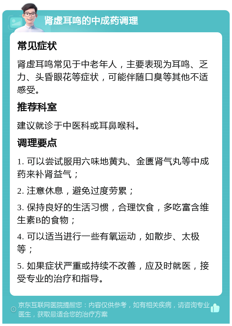 肾虚耳鸣的中成药调理 常见症状 肾虚耳鸣常见于中老年人，主要表现为耳鸣、乏力、头昏眼花等症状，可能伴随口臭等其他不适感受。 推荐科室 建议就诊于中医科或耳鼻喉科。 调理要点 1. 可以尝试服用六味地黄丸、金匮肾气丸等中成药来补肾益气； 2. 注意休息，避免过度劳累； 3. 保持良好的生活习惯，合理饮食，多吃富含维生素B的食物； 4. 可以适当进行一些有氧运动，如散步、太极等； 5. 如果症状严重或持续不改善，应及时就医，接受专业的治疗和指导。