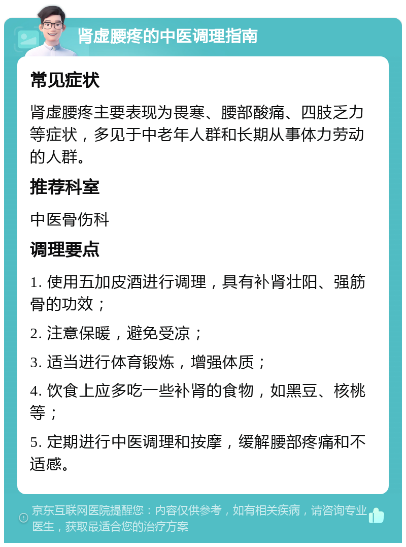 肾虚腰疼的中医调理指南 常见症状 肾虚腰疼主要表现为畏寒、腰部酸痛、四肢乏力等症状，多见于中老年人群和长期从事体力劳动的人群。 推荐科室 中医骨伤科 调理要点 1. 使用五加皮酒进行调理，具有补肾壮阳、强筋骨的功效； 2. 注意保暖，避免受凉； 3. 适当进行体育锻炼，增强体质； 4. 饮食上应多吃一些补肾的食物，如黑豆、核桃等； 5. 定期进行中医调理和按摩，缓解腰部疼痛和不适感。