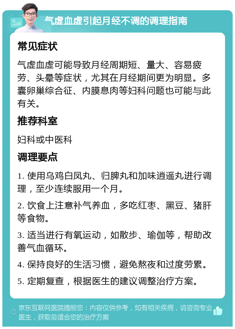 气虚血虚引起月经不调的调理指南 常见症状 气虚血虚可能导致月经周期短、量大、容易疲劳、头晕等症状，尤其在月经期间更为明显。多囊卵巢综合征、内膜息肉等妇科问题也可能与此有关。 推荐科室 妇科或中医科 调理要点 1. 使用乌鸡白凤丸、归脾丸和加味逍遥丸进行调理，至少连续服用一个月。 2. 饮食上注意补气养血，多吃红枣、黑豆、猪肝等食物。 3. 适当进行有氧运动，如散步、瑜伽等，帮助改善气血循环。 4. 保持良好的生活习惯，避免熬夜和过度劳累。 5. 定期复查，根据医生的建议调整治疗方案。