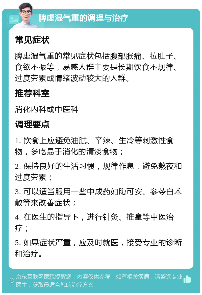 脾虚湿气重的调理与治疗 常见症状 脾虚湿气重的常见症状包括腹部胀痛、拉肚子、食欲不振等，易感人群主要是长期饮食不规律、过度劳累或情绪波动较大的人群。 推荐科室 消化内科或中医科 调理要点 1. 饮食上应避免油腻、辛辣、生冷等刺激性食物，多吃易于消化的清淡食物； 2. 保持良好的生活习惯，规律作息，避免熬夜和过度劳累； 3. 可以适当服用一些中成药如腹可安、参苓白术散等来改善症状； 4. 在医生的指导下，进行针灸、推拿等中医治疗； 5. 如果症状严重，应及时就医，接受专业的诊断和治疗。