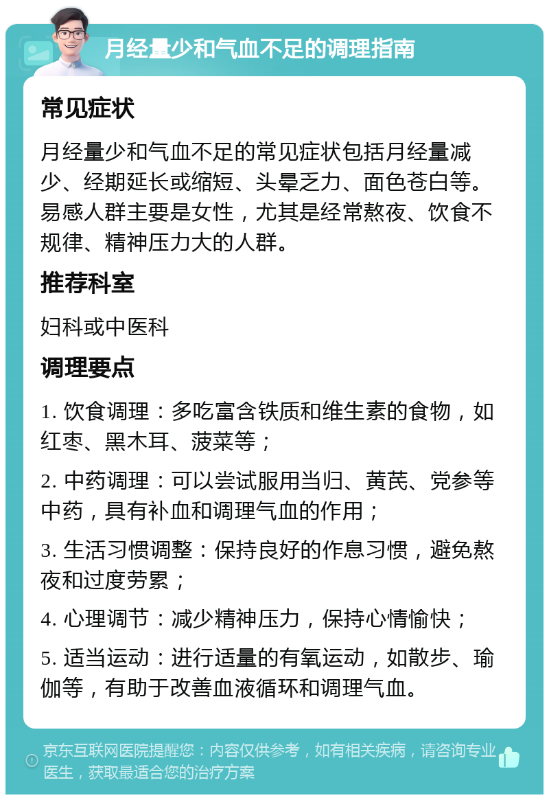 月经量少和气血不足的调理指南 常见症状 月经量少和气血不足的常见症状包括月经量减少、经期延长或缩短、头晕乏力、面色苍白等。易感人群主要是女性，尤其是经常熬夜、饮食不规律、精神压力大的人群。 推荐科室 妇科或中医科 调理要点 1. 饮食调理：多吃富含铁质和维生素的食物，如红枣、黑木耳、菠菜等； 2. 中药调理：可以尝试服用当归、黄芪、党参等中药，具有补血和调理气血的作用； 3. 生活习惯调整：保持良好的作息习惯，避免熬夜和过度劳累； 4. 心理调节：减少精神压力，保持心情愉快； 5. 适当运动：进行适量的有氧运动，如散步、瑜伽等，有助于改善血液循环和调理气血。