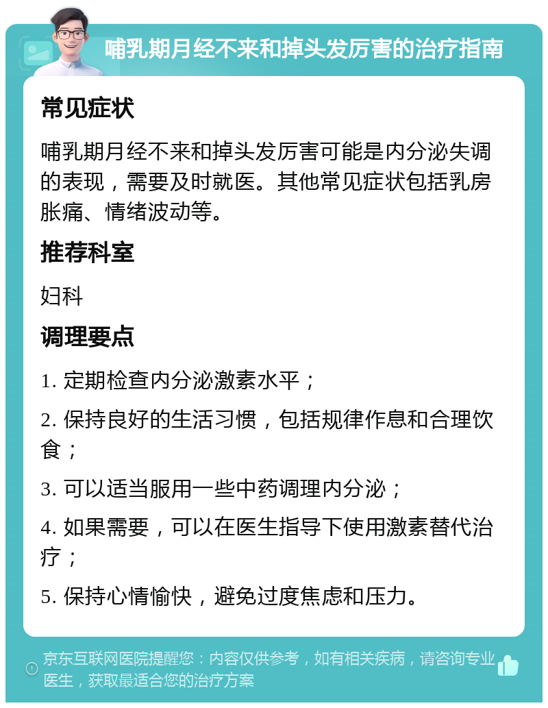 哺乳期月经不来和掉头发厉害的治疗指南 常见症状 哺乳期月经不来和掉头发厉害可能是内分泌失调的表现，需要及时就医。其他常见症状包括乳房胀痛、情绪波动等。 推荐科室 妇科 调理要点 1. 定期检查内分泌激素水平； 2. 保持良好的生活习惯，包括规律作息和合理饮食； 3. 可以适当服用一些中药调理内分泌； 4. 如果需要，可以在医生指导下使用激素替代治疗； 5. 保持心情愉快，避免过度焦虑和压力。