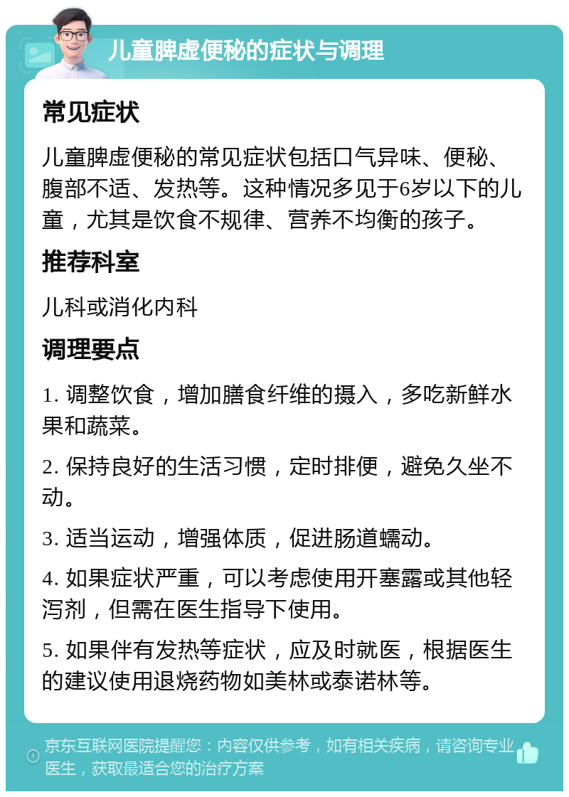 儿童脾虚便秘的症状与调理 常见症状 儿童脾虚便秘的常见症状包括口气异味、便秘、腹部不适、发热等。这种情况多见于6岁以下的儿童，尤其是饮食不规律、营养不均衡的孩子。 推荐科室 儿科或消化内科 调理要点 1. 调整饮食，增加膳食纤维的摄入，多吃新鲜水果和蔬菜。 2. 保持良好的生活习惯，定时排便，避免久坐不动。 3. 适当运动，增强体质，促进肠道蠕动。 4. 如果症状严重，可以考虑使用开塞露或其他轻泻剂，但需在医生指导下使用。 5. 如果伴有发热等症状，应及时就医，根据医生的建议使用退烧药物如美林或泰诺林等。