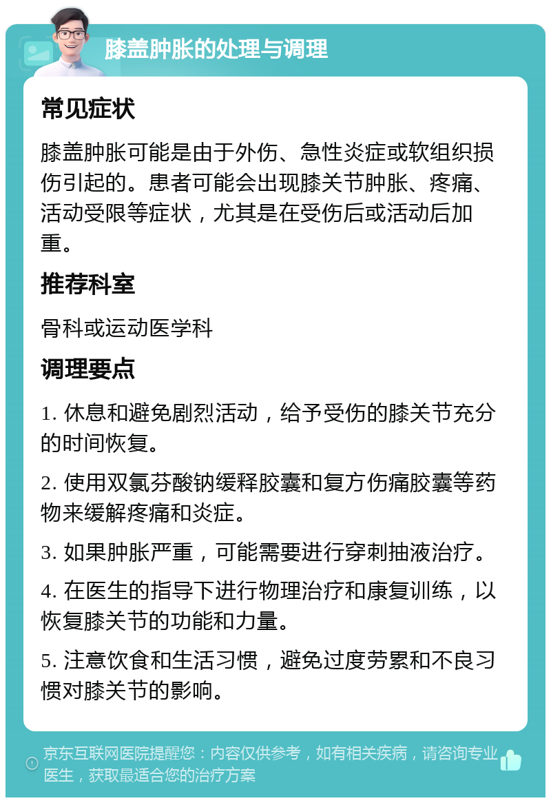 膝盖肿胀的处理与调理 常见症状 膝盖肿胀可能是由于外伤、急性炎症或软组织损伤引起的。患者可能会出现膝关节肿胀、疼痛、活动受限等症状，尤其是在受伤后或活动后加重。 推荐科室 骨科或运动医学科 调理要点 1. 休息和避免剧烈活动，给予受伤的膝关节充分的时间恢复。 2. 使用双氯芬酸钠缓释胶囊和复方伤痛胶囊等药物来缓解疼痛和炎症。 3. 如果肿胀严重，可能需要进行穿刺抽液治疗。 4. 在医生的指导下进行物理治疗和康复训练，以恢复膝关节的功能和力量。 5. 注意饮食和生活习惯，避免过度劳累和不良习惯对膝关节的影响。