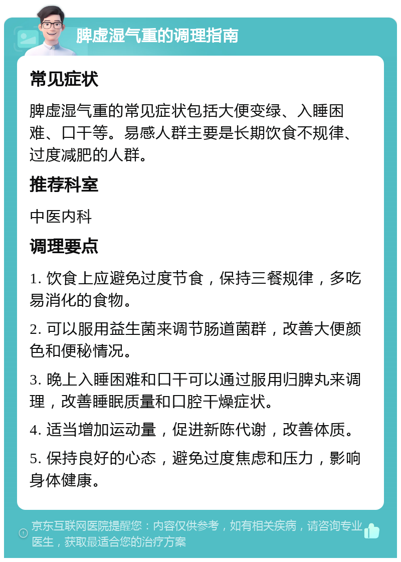 脾虚湿气重的调理指南 常见症状 脾虚湿气重的常见症状包括大便变绿、入睡困难、口干等。易感人群主要是长期饮食不规律、过度减肥的人群。 推荐科室 中医内科 调理要点 1. 饮食上应避免过度节食，保持三餐规律，多吃易消化的食物。 2. 可以服用益生菌来调节肠道菌群，改善大便颜色和便秘情况。 3. 晚上入睡困难和口干可以通过服用归脾丸来调理，改善睡眠质量和口腔干燥症状。 4. 适当增加运动量，促进新陈代谢，改善体质。 5. 保持良好的心态，避免过度焦虑和压力，影响身体健康。