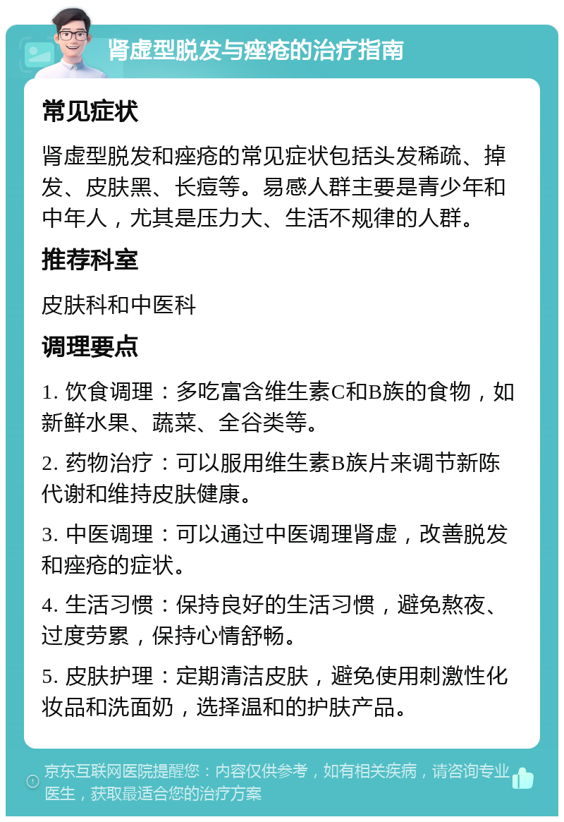 肾虚型脱发与痤疮的治疗指南 常见症状 肾虚型脱发和痤疮的常见症状包括头发稀疏、掉发、皮肤黑、长痘等。易感人群主要是青少年和中年人，尤其是压力大、生活不规律的人群。 推荐科室 皮肤科和中医科 调理要点 1. 饮食调理：多吃富含维生素C和B族的食物，如新鲜水果、蔬菜、全谷类等。 2. 药物治疗：可以服用维生素B族片来调节新陈代谢和维持皮肤健康。 3. 中医调理：可以通过中医调理肾虚，改善脱发和痤疮的症状。 4. 生活习惯：保持良好的生活习惯，避免熬夜、过度劳累，保持心情舒畅。 5. 皮肤护理：定期清洁皮肤，避免使用刺激性化妆品和洗面奶，选择温和的护肤产品。