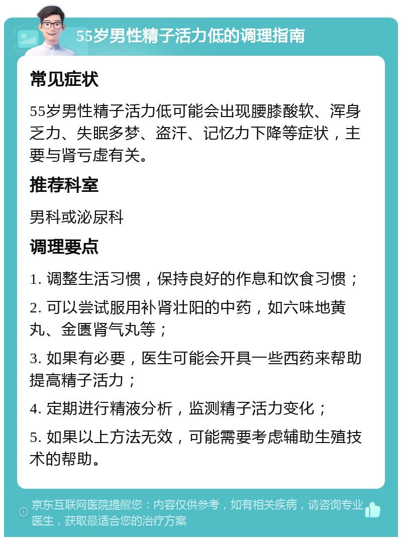 55岁男性精子活力低的调理指南 常见症状 55岁男性精子活力低可能会出现腰膝酸软、浑身乏力、失眠多梦、盗汗、记忆力下降等症状，主要与肾亏虚有关。 推荐科室 男科或泌尿科 调理要点 1. 调整生活习惯，保持良好的作息和饮食习惯； 2. 可以尝试服用补肾壮阳的中药，如六味地黄丸、金匮肾气丸等； 3. 如果有必要，医生可能会开具一些西药来帮助提高精子活力； 4. 定期进行精液分析，监测精子活力变化； 5. 如果以上方法无效，可能需要考虑辅助生殖技术的帮助。