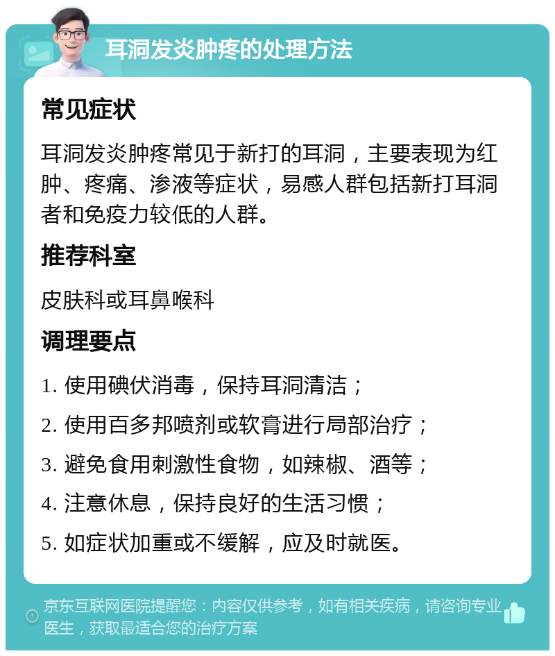 耳洞发炎肿疼的处理方法 常见症状 耳洞发炎肿疼常见于新打的耳洞，主要表现为红肿、疼痛、渗液等症状，易感人群包括新打耳洞者和免疫力较低的人群。 推荐科室 皮肤科或耳鼻喉科 调理要点 1. 使用碘伏消毒，保持耳洞清洁； 2. 使用百多邦喷剂或软膏进行局部治疗； 3. 避免食用刺激性食物，如辣椒、酒等； 4. 注意休息，保持良好的生活习惯； 5. 如症状加重或不缓解，应及时就医。