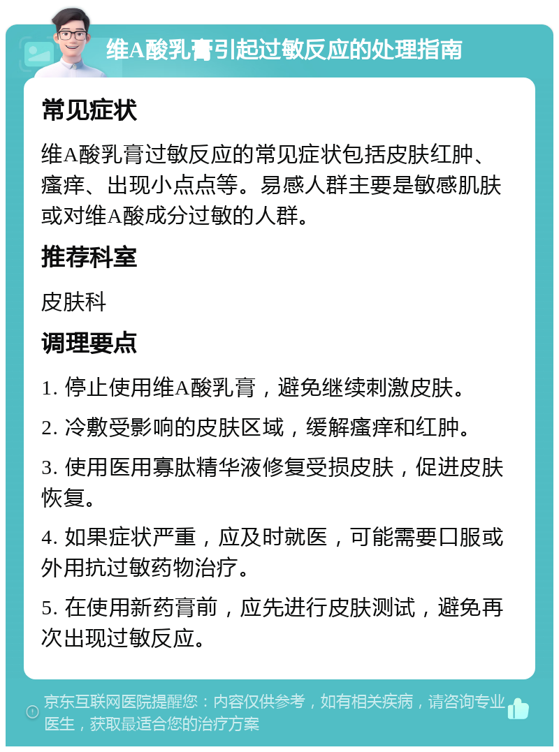 维A酸乳膏引起过敏反应的处理指南 常见症状 维A酸乳膏过敏反应的常见症状包括皮肤红肿、瘙痒、出现小点点等。易感人群主要是敏感肌肤或对维A酸成分过敏的人群。 推荐科室 皮肤科 调理要点 1. 停止使用维A酸乳膏，避免继续刺激皮肤。 2. 冷敷受影响的皮肤区域，缓解瘙痒和红肿。 3. 使用医用寡肽精华液修复受损皮肤，促进皮肤恢复。 4. 如果症状严重，应及时就医，可能需要口服或外用抗过敏药物治疗。 5. 在使用新药膏前，应先进行皮肤测试，避免再次出现过敏反应。