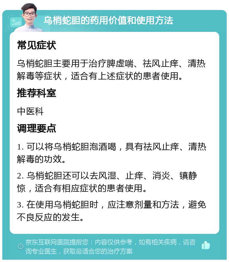 乌梢蛇胆的药用价值和使用方法 常见症状 乌梢蛇胆主要用于治疗脾虚喘、祛风止痒、清热解毒等症状，适合有上述症状的患者使用。 推荐科室 中医科 调理要点 1. 可以将乌梢蛇胆泡酒喝，具有祛风止痒、清热解毒的功效。 2. 乌梢蛇胆还可以去风湿、止痒、消炎、镇静惊，适合有相应症状的患者使用。 3. 在使用乌梢蛇胆时，应注意剂量和方法，避免不良反应的发生。