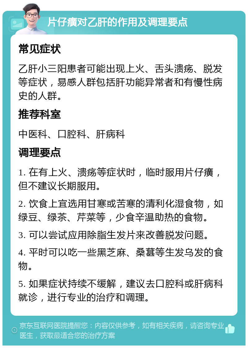 片仔癀对乙肝的作用及调理要点 常见症状 乙肝小三阳患者可能出现上火、舌头溃疡、脱发等症状，易感人群包括肝功能异常者和有慢性病史的人群。 推荐科室 中医科、口腔科、肝病科 调理要点 1. 在有上火、溃疡等症状时，临时服用片仔癀，但不建议长期服用。 2. 饮食上宜选用甘寒或苦寒的清利化湿食物，如绿豆、绿茶、芹菜等，少食辛温助热的食物。 3. 可以尝试应用除脂生发片来改善脱发问题。 4. 平时可以吃一些黑芝麻、桑葚等生发乌发的食物。 5. 如果症状持续不缓解，建议去口腔科或肝病科就诊，进行专业的治疗和调理。