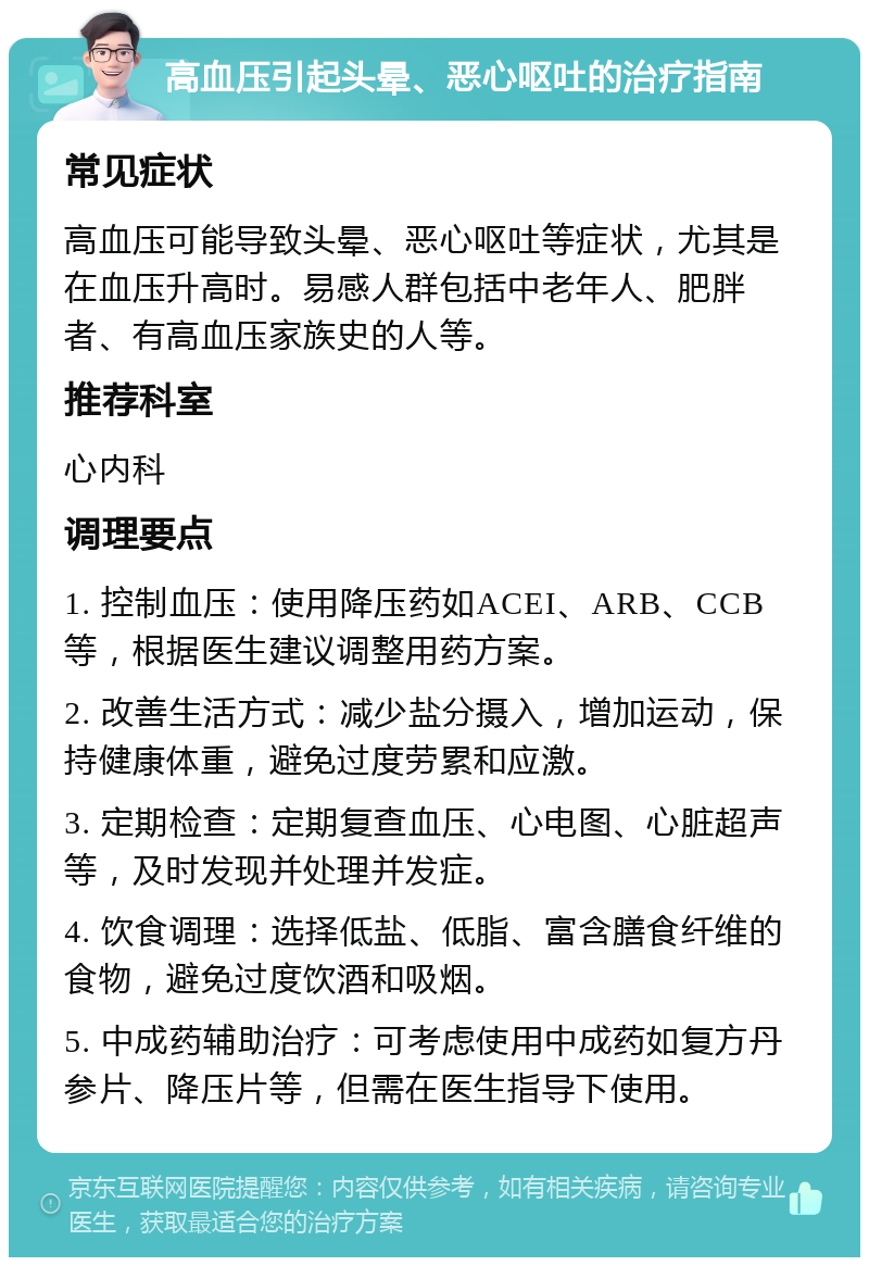 高血压引起头晕、恶心呕吐的治疗指南 常见症状 高血压可能导致头晕、恶心呕吐等症状，尤其是在血压升高时。易感人群包括中老年人、肥胖者、有高血压家族史的人等。 推荐科室 心内科 调理要点 1. 控制血压：使用降压药如ACEI、ARB、CCB等，根据医生建议调整用药方案。 2. 改善生活方式：减少盐分摄入，增加运动，保持健康体重，避免过度劳累和应激。 3. 定期检查：定期复查血压、心电图、心脏超声等，及时发现并处理并发症。 4. 饮食调理：选择低盐、低脂、富含膳食纤维的食物，避免过度饮酒和吸烟。 5. 中成药辅助治疗：可考虑使用中成药如复方丹参片、降压片等，但需在医生指导下使用。