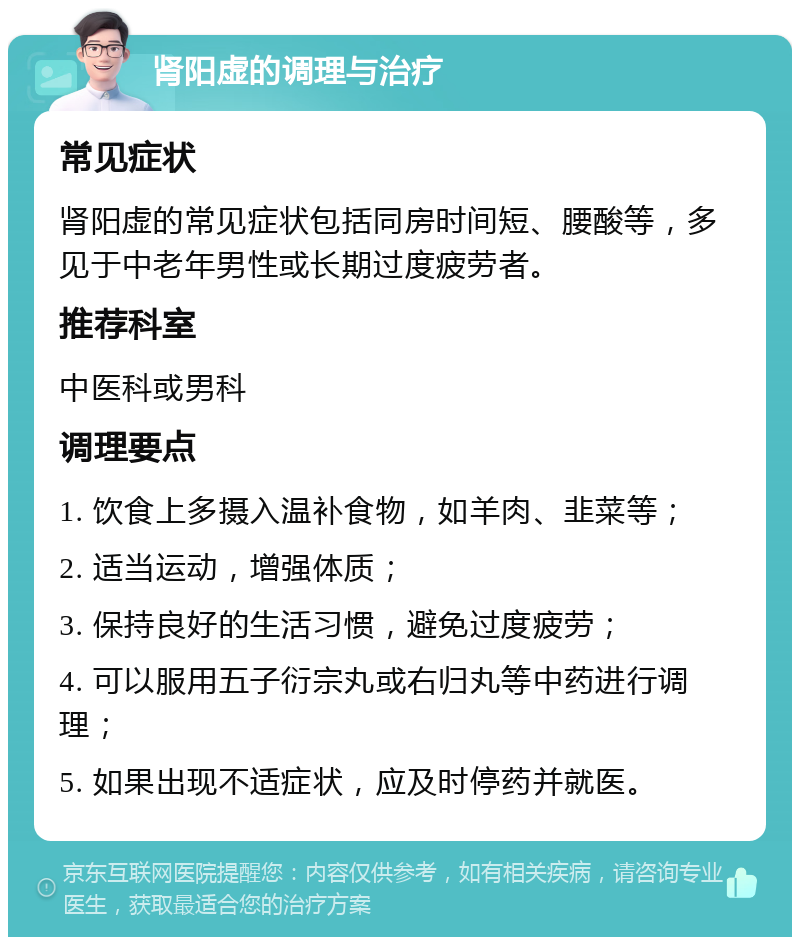 肾阳虚的调理与治疗 常见症状 肾阳虚的常见症状包括同房时间短、腰酸等，多见于中老年男性或长期过度疲劳者。 推荐科室 中医科或男科 调理要点 1. 饮食上多摄入温补食物，如羊肉、韭菜等； 2. 适当运动，增强体质； 3. 保持良好的生活习惯，避免过度疲劳； 4. 可以服用五子衍宗丸或右归丸等中药进行调理； 5. 如果出现不适症状，应及时停药并就医。