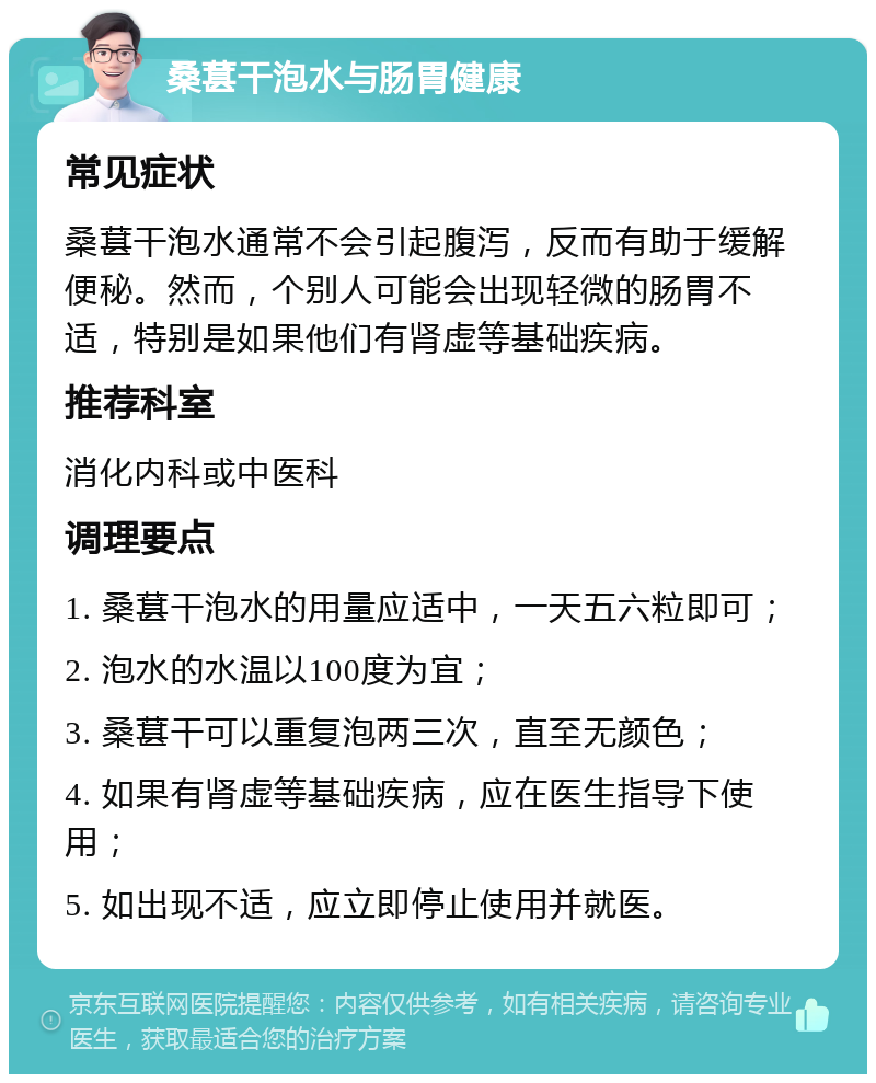 桑葚干泡水与肠胃健康 常见症状 桑葚干泡水通常不会引起腹泻，反而有助于缓解便秘。然而，个别人可能会出现轻微的肠胃不适，特别是如果他们有肾虚等基础疾病。 推荐科室 消化内科或中医科 调理要点 1. 桑葚干泡水的用量应适中，一天五六粒即可； 2. 泡水的水温以100度为宜； 3. 桑葚干可以重复泡两三次，直至无颜色； 4. 如果有肾虚等基础疾病，应在医生指导下使用； 5. 如出现不适，应立即停止使用并就医。