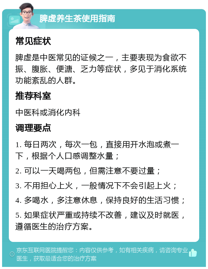 脾虚养生茶使用指南 常见症状 脾虚是中医常见的证候之一，主要表现为食欲不振、腹胀、便溏、乏力等症状，多见于消化系统功能紊乱的人群。 推荐科室 中医科或消化内科 调理要点 1. 每日两次，每次一包，直接用开水泡或煮一下，根据个人口感调整水量； 2. 可以一天喝两包，但需注意不要过量； 3. 不用担心上火，一般情况下不会引起上火； 4. 多喝水，多注意休息，保持良好的生活习惯； 5. 如果症状严重或持续不改善，建议及时就医，遵循医生的治疗方案。