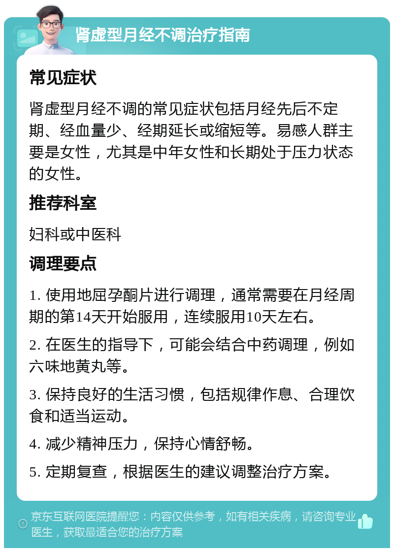 肾虚型月经不调治疗指南 常见症状 肾虚型月经不调的常见症状包括月经先后不定期、经血量少、经期延长或缩短等。易感人群主要是女性，尤其是中年女性和长期处于压力状态的女性。 推荐科室 妇科或中医科 调理要点 1. 使用地屈孕酮片进行调理，通常需要在月经周期的第14天开始服用，连续服用10天左右。 2. 在医生的指导下，可能会结合中药调理，例如六味地黄丸等。 3. 保持良好的生活习惯，包括规律作息、合理饮食和适当运动。 4. 减少精神压力，保持心情舒畅。 5. 定期复查，根据医生的建议调整治疗方案。