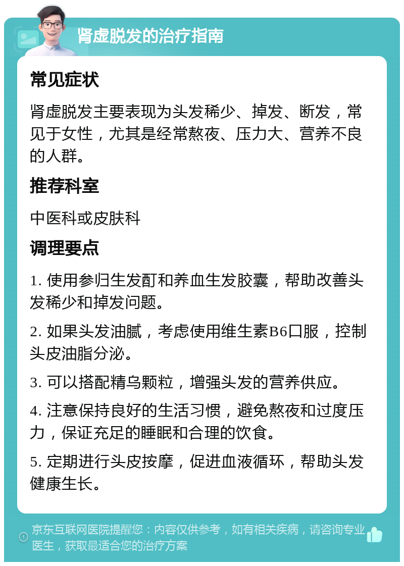 肾虚脱发的治疗指南 常见症状 肾虚脱发主要表现为头发稀少、掉发、断发，常见于女性，尤其是经常熬夜、压力大、营养不良的人群。 推荐科室 中医科或皮肤科 调理要点 1. 使用参归生发酊和养血生发胶囊，帮助改善头发稀少和掉发问题。 2. 如果头发油腻，考虑使用维生素B6口服，控制头皮油脂分泌。 3. 可以搭配精乌颗粒，增强头发的营养供应。 4. 注意保持良好的生活习惯，避免熬夜和过度压力，保证充足的睡眠和合理的饮食。 5. 定期进行头皮按摩，促进血液循环，帮助头发健康生长。