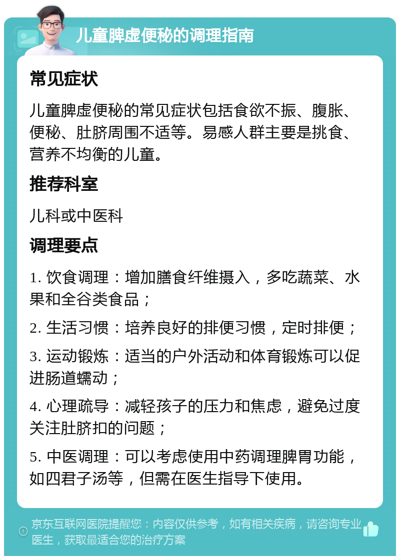 儿童脾虚便秘的调理指南 常见症状 儿童脾虚便秘的常见症状包括食欲不振、腹胀、便秘、肚脐周围不适等。易感人群主要是挑食、营养不均衡的儿童。 推荐科室 儿科或中医科 调理要点 1. 饮食调理：增加膳食纤维摄入，多吃蔬菜、水果和全谷类食品； 2. 生活习惯：培养良好的排便习惯，定时排便； 3. 运动锻炼：适当的户外活动和体育锻炼可以促进肠道蠕动； 4. 心理疏导：减轻孩子的压力和焦虑，避免过度关注肚脐扣的问题； 5. 中医调理：可以考虑使用中药调理脾胃功能，如四君子汤等，但需在医生指导下使用。