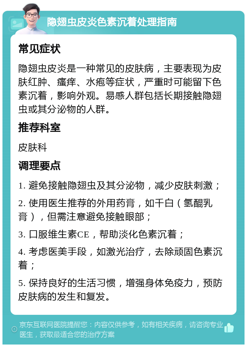 隐翅虫皮炎色素沉着处理指南 常见症状 隐翅虫皮炎是一种常见的皮肤病，主要表现为皮肤红肿、瘙痒、水疱等症状，严重时可能留下色素沉着，影响外观。易感人群包括长期接触隐翅虫或其分泌物的人群。 推荐科室 皮肤科 调理要点 1. 避免接触隐翅虫及其分泌物，减少皮肤刺激； 2. 使用医生推荐的外用药膏，如千白（氢醌乳膏），但需注意避免接触眼部； 3. 口服维生素CE，帮助淡化色素沉着； 4. 考虑医美手段，如激光治疗，去除顽固色素沉着； 5. 保持良好的生活习惯，增强身体免疫力，预防皮肤病的发生和复发。