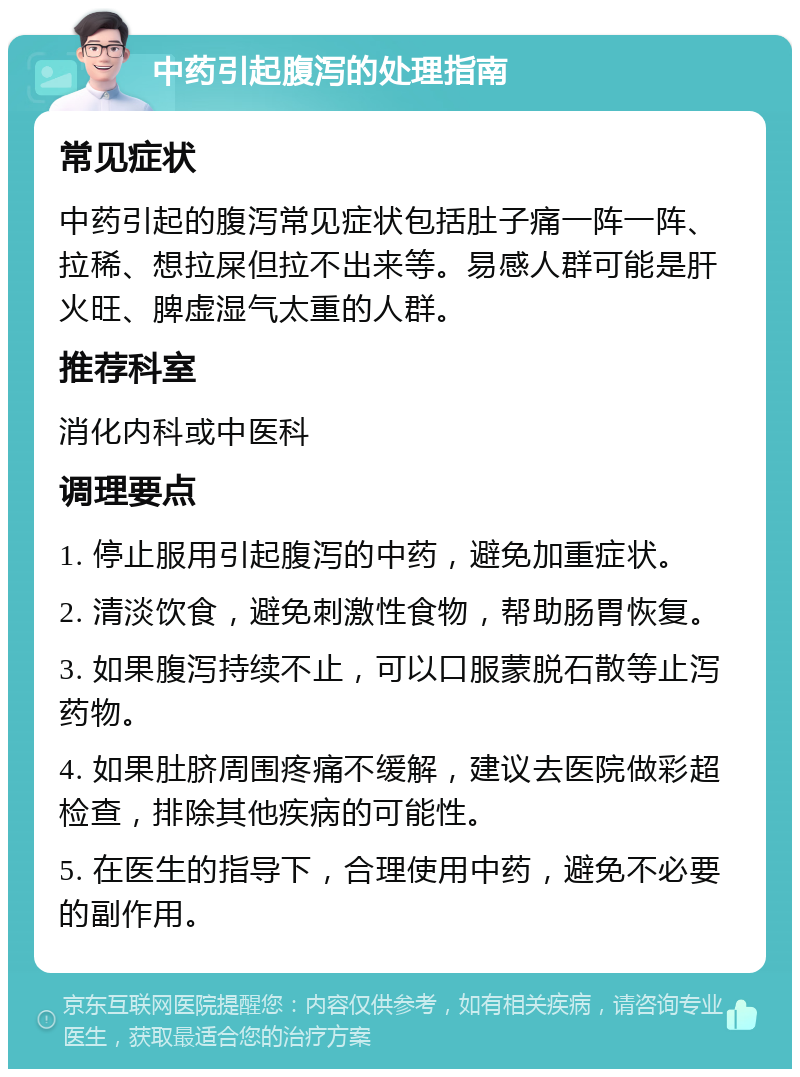 中药引起腹泻的处理指南 常见症状 中药引起的腹泻常见症状包括肚子痛一阵一阵、拉稀、想拉屎但拉不出来等。易感人群可能是肝火旺、脾虚湿气太重的人群。 推荐科室 消化内科或中医科 调理要点 1. 停止服用引起腹泻的中药，避免加重症状。 2. 清淡饮食，避免刺激性食物，帮助肠胃恢复。 3. 如果腹泻持续不止，可以口服蒙脱石散等止泻药物。 4. 如果肚脐周围疼痛不缓解，建议去医院做彩超检查，排除其他疾病的可能性。 5. 在医生的指导下，合理使用中药，避免不必要的副作用。