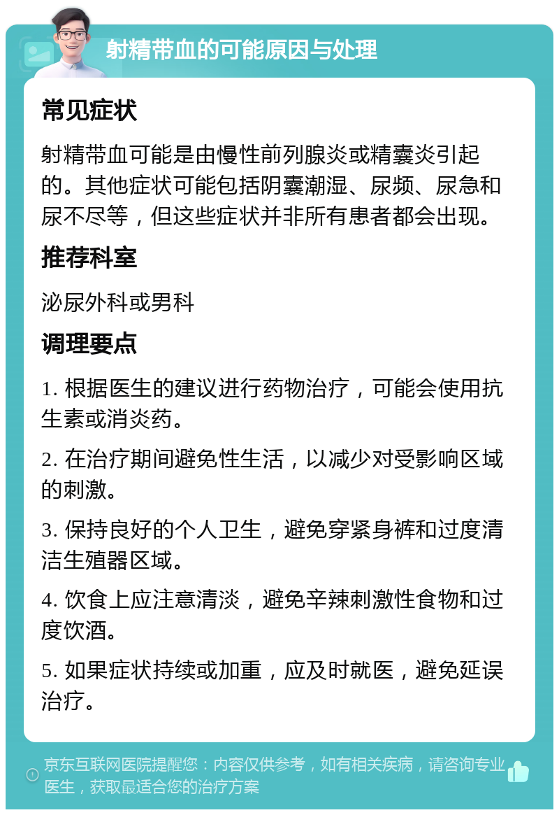 射精带血的可能原因与处理 常见症状 射精带血可能是由慢性前列腺炎或精囊炎引起的。其他症状可能包括阴囊潮湿、尿频、尿急和尿不尽等，但这些症状并非所有患者都会出现。 推荐科室 泌尿外科或男科 调理要点 1. 根据医生的建议进行药物治疗，可能会使用抗生素或消炎药。 2. 在治疗期间避免性生活，以减少对受影响区域的刺激。 3. 保持良好的个人卫生，避免穿紧身裤和过度清洁生殖器区域。 4. 饮食上应注意清淡，避免辛辣刺激性食物和过度饮酒。 5. 如果症状持续或加重，应及时就医，避免延误治疗。