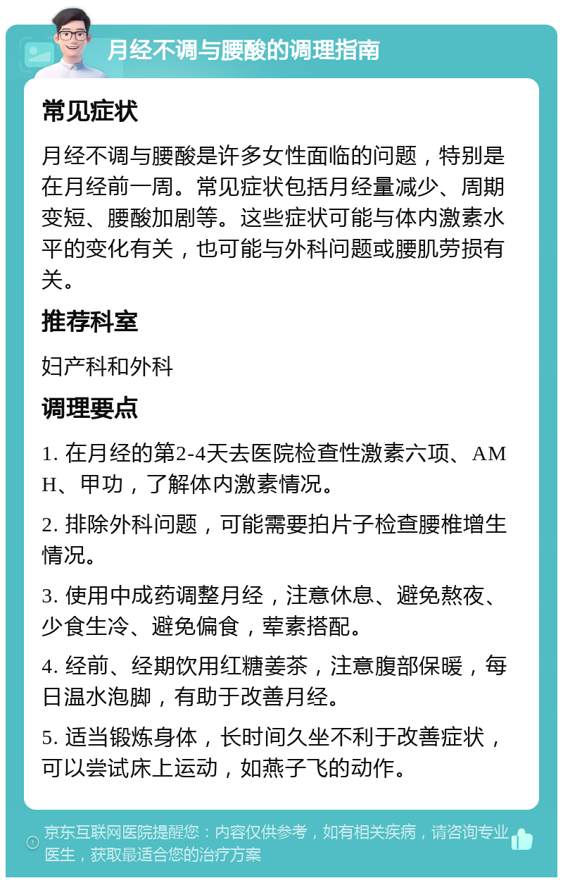 月经不调与腰酸的调理指南 常见症状 月经不调与腰酸是许多女性面临的问题，特别是在月经前一周。常见症状包括月经量减少、周期变短、腰酸加剧等。这些症状可能与体内激素水平的变化有关，也可能与外科问题或腰肌劳损有关。 推荐科室 妇产科和外科 调理要点 1. 在月经的第2-4天去医院检查性激素六项、AMH、甲功，了解体内激素情况。 2. 排除外科问题，可能需要拍片子检查腰椎增生情况。 3. 使用中成药调整月经，注意休息、避免熬夜、少食生冷、避免偏食，荤素搭配。 4. 经前、经期饮用红糖姜茶，注意腹部保暖，每日温水泡脚，有助于改善月经。 5. 适当锻炼身体，长时间久坐不利于改善症状，可以尝试床上运动，如燕子飞的动作。