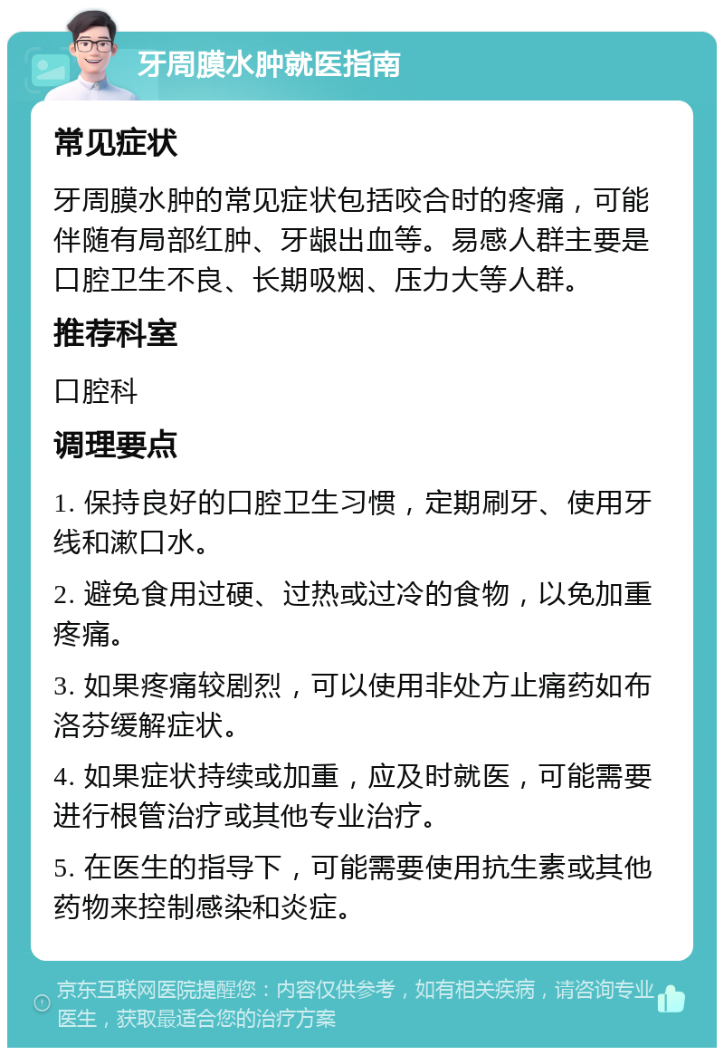 牙周膜水肿就医指南 常见症状 牙周膜水肿的常见症状包括咬合时的疼痛，可能伴随有局部红肿、牙龈出血等。易感人群主要是口腔卫生不良、长期吸烟、压力大等人群。 推荐科室 口腔科 调理要点 1. 保持良好的口腔卫生习惯，定期刷牙、使用牙线和漱口水。 2. 避免食用过硬、过热或过冷的食物，以免加重疼痛。 3. 如果疼痛较剧烈，可以使用非处方止痛药如布洛芬缓解症状。 4. 如果症状持续或加重，应及时就医，可能需要进行根管治疗或其他专业治疗。 5. 在医生的指导下，可能需要使用抗生素或其他药物来控制感染和炎症。