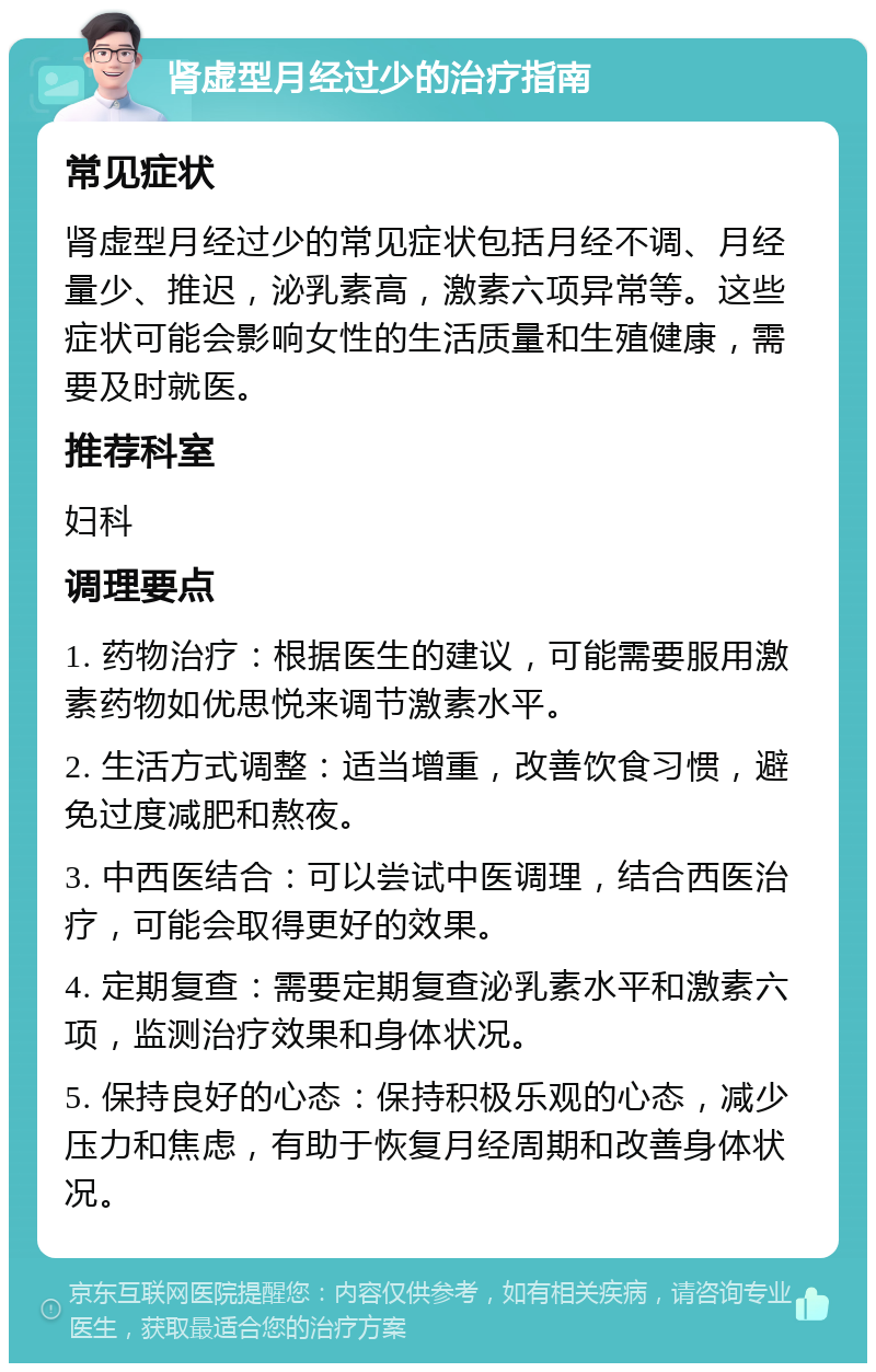 肾虚型月经过少的治疗指南 常见症状 肾虚型月经过少的常见症状包括月经不调、月经量少、推迟，泌乳素高，激素六项异常等。这些症状可能会影响女性的生活质量和生殖健康，需要及时就医。 推荐科室 妇科 调理要点 1. 药物治疗：根据医生的建议，可能需要服用激素药物如优思悦来调节激素水平。 2. 生活方式调整：适当增重，改善饮食习惯，避免过度减肥和熬夜。 3. 中西医结合：可以尝试中医调理，结合西医治疗，可能会取得更好的效果。 4. 定期复查：需要定期复查泌乳素水平和激素六项，监测治疗效果和身体状况。 5. 保持良好的心态：保持积极乐观的心态，减少压力和焦虑，有助于恢复月经周期和改善身体状况。