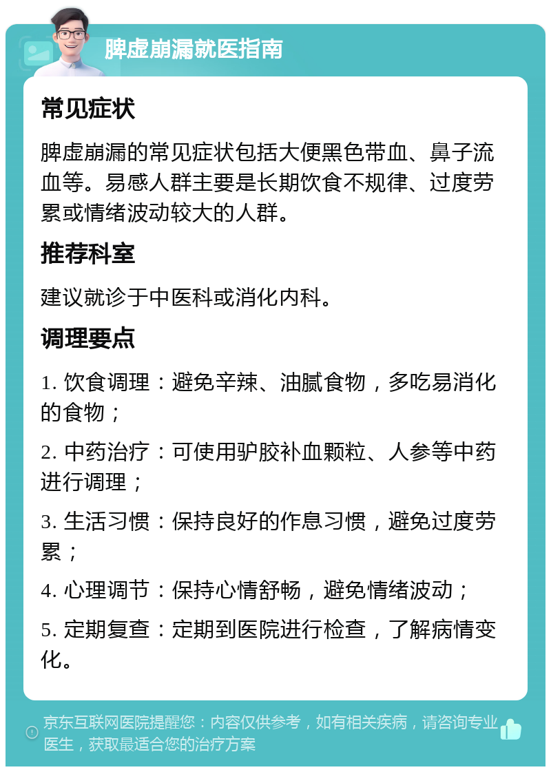 脾虚崩漏就医指南 常见症状 脾虚崩漏的常见症状包括大便黑色带血、鼻子流血等。易感人群主要是长期饮食不规律、过度劳累或情绪波动较大的人群。 推荐科室 建议就诊于中医科或消化内科。 调理要点 1. 饮食调理：避免辛辣、油腻食物，多吃易消化的食物； 2. 中药治疗：可使用驴胶补血颗粒、人参等中药进行调理； 3. 生活习惯：保持良好的作息习惯，避免过度劳累； 4. 心理调节：保持心情舒畅，避免情绪波动； 5. 定期复查：定期到医院进行检查，了解病情变化。