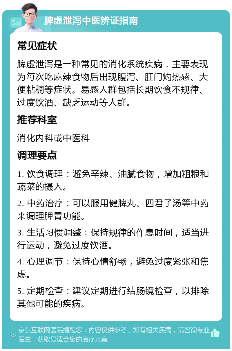 脾虚泄泻中医辨证指南 常见症状 脾虚泄泻是一种常见的消化系统疾病，主要表现为每次吃麻辣食物后出现腹泻、肛门灼热感、大便粘稠等症状。易感人群包括长期饮食不规律、过度饮酒、缺乏运动等人群。 推荐科室 消化内科或中医科 调理要点 1. 饮食调理：避免辛辣、油腻食物，增加粗粮和蔬菜的摄入。 2. 中药治疗：可以服用健脾丸、四君子汤等中药来调理脾胃功能。 3. 生活习惯调整：保持规律的作息时间，适当进行运动，避免过度饮酒。 4. 心理调节：保持心情舒畅，避免过度紧张和焦虑。 5. 定期检查：建议定期进行结肠镜检查，以排除其他可能的疾病。