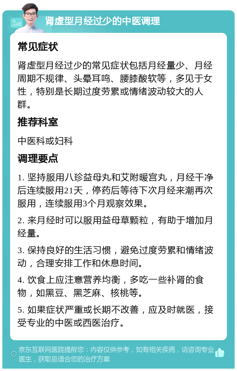 肾虚型月经过少的中医调理 常见症状 肾虚型月经过少的常见症状包括月经量少、月经周期不规律、头晕耳鸣、腰膝酸软等，多见于女性，特别是长期过度劳累或情绪波动较大的人群。 推荐科室 中医科或妇科 调理要点 1. 坚持服用八珍益母丸和艾附暖宫丸，月经干净后连续服用21天，停药后等待下次月经来潮再次服用，连续服用3个月观察效果。 2. 来月经时可以服用益母草颗粒，有助于增加月经量。 3. 保持良好的生活习惯，避免过度劳累和情绪波动，合理安排工作和休息时间。 4. 饮食上应注意营养均衡，多吃一些补肾的食物，如黑豆、黑芝麻、核桃等。 5. 如果症状严重或长期不改善，应及时就医，接受专业的中医或西医治疗。