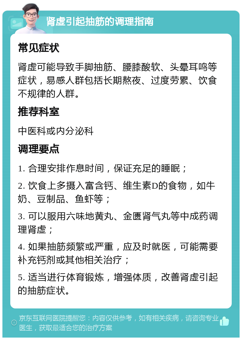 肾虚引起抽筋的调理指南 常见症状 肾虚可能导致手脚抽筋、腰膝酸软、头晕耳鸣等症状，易感人群包括长期熬夜、过度劳累、饮食不规律的人群。 推荐科室 中医科或内分泌科 调理要点 1. 合理安排作息时间，保证充足的睡眠； 2. 饮食上多摄入富含钙、维生素D的食物，如牛奶、豆制品、鱼虾等； 3. 可以服用六味地黄丸、金匮肾气丸等中成药调理肾虚； 4. 如果抽筋频繁或严重，应及时就医，可能需要补充钙剂或其他相关治疗； 5. 适当进行体育锻炼，增强体质，改善肾虚引起的抽筋症状。