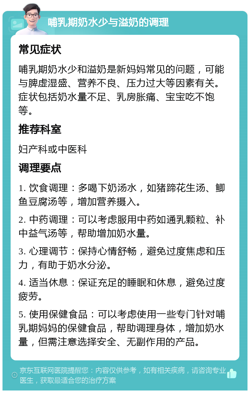 哺乳期奶水少与溢奶的调理 常见症状 哺乳期奶水少和溢奶是新妈妈常见的问题，可能与脾虚湿盛、营养不良、压力过大等因素有关。症状包括奶水量不足、乳房胀痛、宝宝吃不饱等。 推荐科室 妇产科或中医科 调理要点 1. 饮食调理：多喝下奶汤水，如猪蹄花生汤、鲫鱼豆腐汤等，增加营养摄入。 2. 中药调理：可以考虑服用中药如通乳颗粒、补中益气汤等，帮助增加奶水量。 3. 心理调节：保持心情舒畅，避免过度焦虑和压力，有助于奶水分泌。 4. 适当休息：保证充足的睡眠和休息，避免过度疲劳。 5. 使用保健食品：可以考虑使用一些专门针对哺乳期妈妈的保健食品，帮助调理身体，增加奶水量，但需注意选择安全、无副作用的产品。