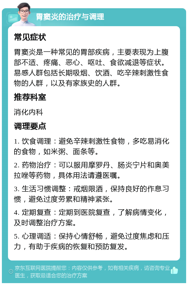 胃窦炎的治疗与调理 常见症状 胃窦炎是一种常见的胃部疾病，主要表现为上腹部不适、疼痛、恶心、呕吐、食欲减退等症状。易感人群包括长期吸烟、饮酒、吃辛辣刺激性食物的人群，以及有家族史的人群。 推荐科室 消化内科 调理要点 1. 饮食调理：避免辛辣刺激性食物，多吃易消化的食物，如米粥、面条等。 2. 药物治疗：可以服用摩罗丹、肠炎宁片和奥美拉唑等药物，具体用法请遵医嘱。 3. 生活习惯调整：戒烟限酒，保持良好的作息习惯，避免过度劳累和精神紧张。 4. 定期复查：定期到医院复查，了解病情变化，及时调整治疗方案。 5. 心理调适：保持心情舒畅，避免过度焦虑和压力，有助于疾病的恢复和预防复发。