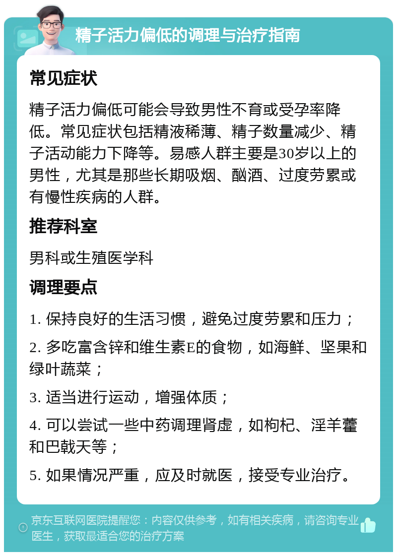 精子活力偏低的调理与治疗指南 常见症状 精子活力偏低可能会导致男性不育或受孕率降低。常见症状包括精液稀薄、精子数量减少、精子活动能力下降等。易感人群主要是30岁以上的男性，尤其是那些长期吸烟、酗酒、过度劳累或有慢性疾病的人群。 推荐科室 男科或生殖医学科 调理要点 1. 保持良好的生活习惯，避免过度劳累和压力； 2. 多吃富含锌和维生素E的食物，如海鲜、坚果和绿叶蔬菜； 3. 适当进行运动，增强体质； 4. 可以尝试一些中药调理肾虚，如枸杞、淫羊藿和巴戟天等； 5. 如果情况严重，应及时就医，接受专业治疗。