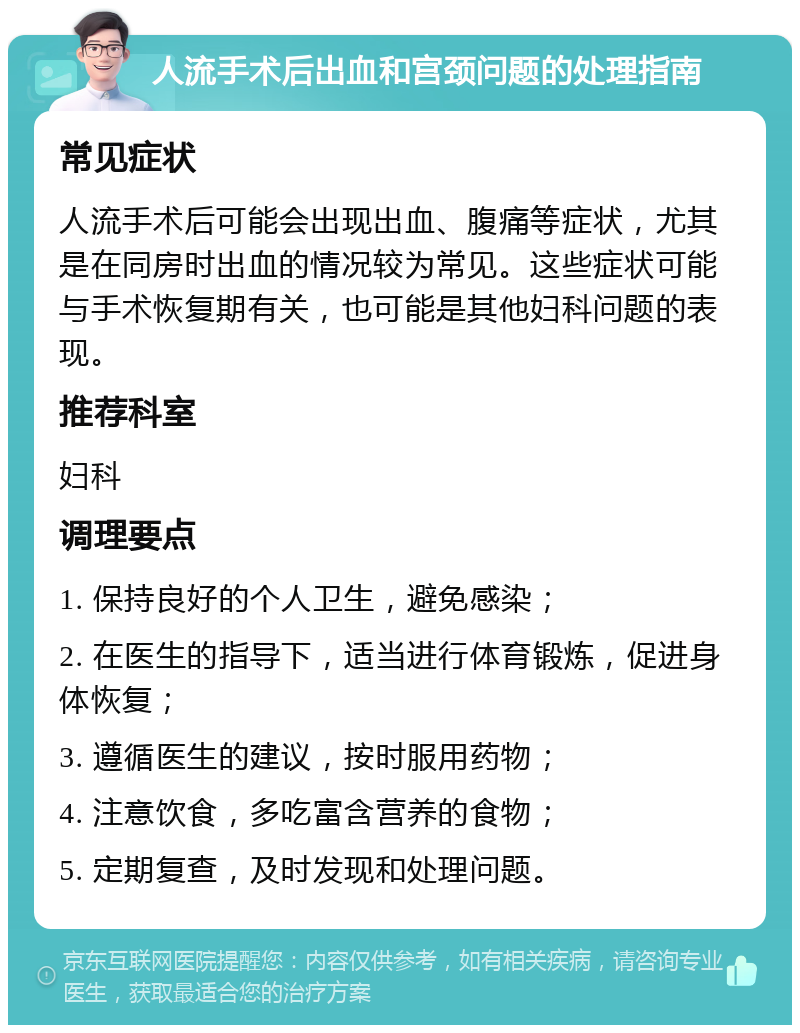 人流手术后出血和宫颈问题的处理指南 常见症状 人流手术后可能会出现出血、腹痛等症状，尤其是在同房时出血的情况较为常见。这些症状可能与手术恢复期有关，也可能是其他妇科问题的表现。 推荐科室 妇科 调理要点 1. 保持良好的个人卫生，避免感染； 2. 在医生的指导下，适当进行体育锻炼，促进身体恢复； 3. 遵循医生的建议，按时服用药物； 4. 注意饮食，多吃富含营养的食物； 5. 定期复查，及时发现和处理问题。