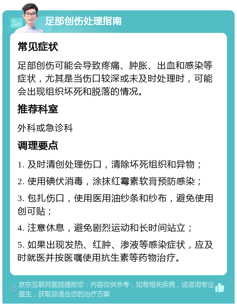 足部创伤处理指南 常见症状 足部创伤可能会导致疼痛、肿胀、出血和感染等症状，尤其是当伤口较深或未及时处理时，可能会出现组织坏死和脱落的情况。 推荐科室 外科或急诊科 调理要点 1. 及时清创处理伤口，清除坏死组织和异物； 2. 使用碘伏消毒，涂抹红霉素软膏预防感染； 3. 包扎伤口，使用医用油纱条和纱布，避免使用创可贴； 4. 注意休息，避免剧烈运动和长时间站立； 5. 如果出现发热、红肿、渗液等感染症状，应及时就医并按医嘱使用抗生素等药物治疗。